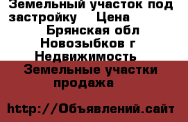 Земельный участок под застройку. › Цена ­ 600 000 - Брянская обл., Новозыбков г. Недвижимость » Земельные участки продажа   